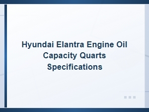 Hyundai Elantra Engine Oil Capacity Quarts and Specifications Guide
