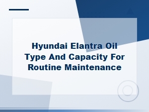 Hyundai Elantra Oil Type and Capacity for Routine Maintenance Schedule