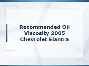 Recommended Oil Viscosity 2005 Chevrolet Elantra