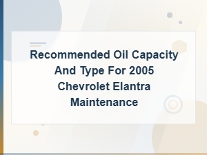Chevrolet Elantra Oil Capacity and Type Recommended for Maintenance