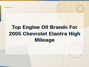 Top Engine Oil Brands for 2005 Chevrolet Elantra High Mileage – Recommended Oil Type
